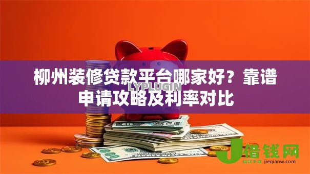 柳州装修贷款平台哪家好？靠谱申请攻略及利率对比