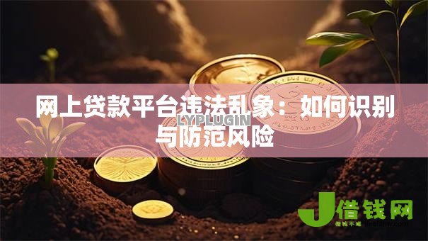 网上贷款平台违法乱象：如何识别与防范风险