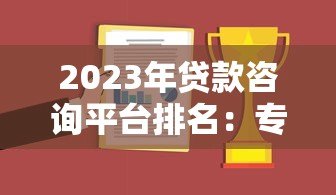 2023年贷款咨询平台排名:专业测评+靠谱推荐 2023年贷款咨询平台排名:专业测评+靠谱推荐