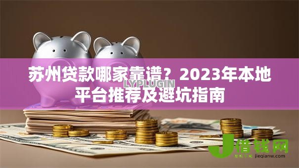苏州贷款哪家靠谱？2023年本地平台推荐及避坑指南