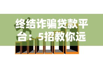 终结诈骗贷款平台:5招教你远离贷款陷阱 终结诈骗贷款平台:5招教你远离贷款陷阱