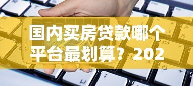 国内买房贷款哪个平台最划算？2023年银行及机构对比