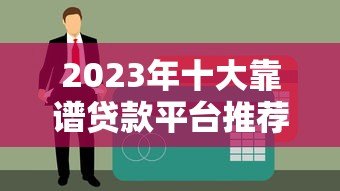2023年十大靠谱贷款平台推荐及申请指南 2023年十大靠谱贷款平台推荐及申请指南
