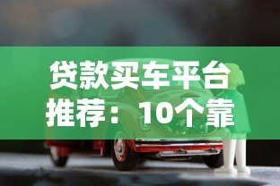 贷款买车平台推荐：10个靠谱渠道对比及申请攻略