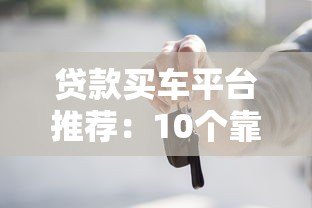 贷款买车平台推荐：10个靠谱渠道对比及申请攻略