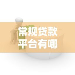 常规贷款平台有哪些？如何选择最适合的借款渠道