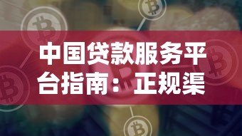 中国贷款服务平台指南:正规渠道选择与避坑攻略 中国贷款服务平台指南:正规渠道选择与避坑攻略