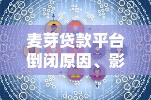 麦芽贷款平台倒闭原因、影响及用户应对措施解析 麦芽贷款平台倒闭原因、影响及用户应对措施解析