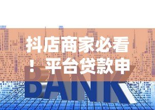 抖店商家必看！平台贷款申请流程、利率、还款方式全解析