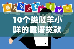10个类似羊小咩的靠谱贷款平台推荐及使用技巧