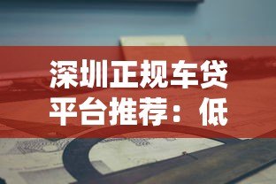 深圳正规车贷平台推荐：低息灵活 避坑指南
