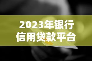 2023年银行信用贷款平台推荐：审批快、门槛低、好通过
