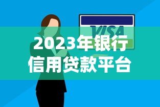 2023年银行信用贷款平台推荐：审批快、门槛低、好通过