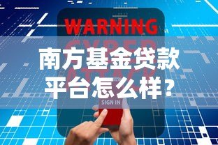 南方基金贷款平台怎么样？安全靠谱的贷款产品推荐指南