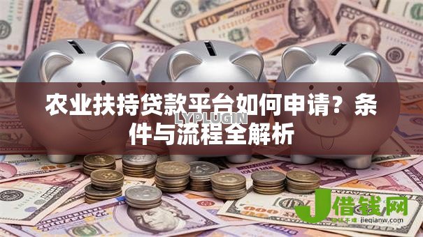 农业扶持贷款平台如何申请？条件与流程全解析