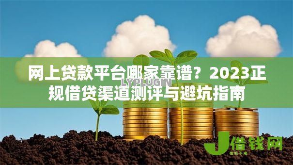 网上贷款平台哪家靠谱？2023正规借贷渠道测评与避坑指南
