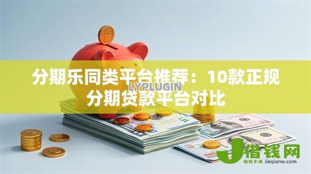 分期乐同类平台推荐：10款正规分期贷款平台对比