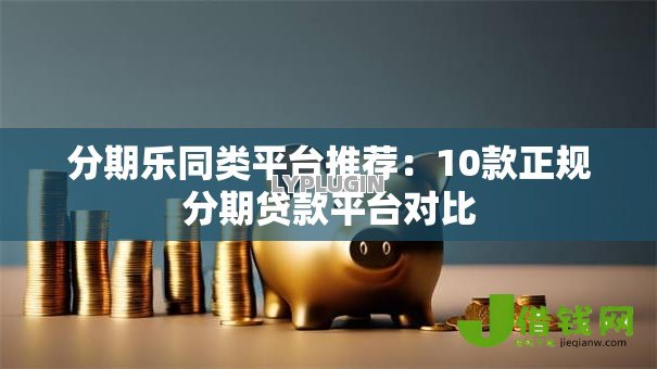 分期乐同类平台推荐：10款正规分期贷款平台对比
