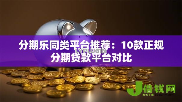 分期乐同类平台推荐：10款正规分期贷款平台对比