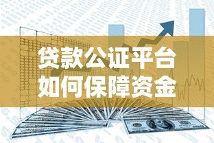 贷款公证平台如何保障资金安全？这5大核心要点必须了解