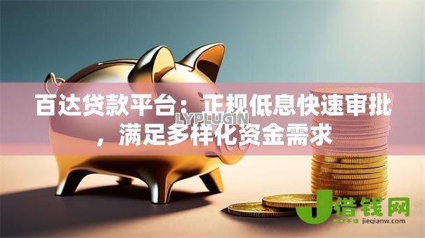 百达贷款平台:正规低息快速审批,满足多样化资金需求 百达贷款平台:正规低息快速审批,满足多样化资金需求