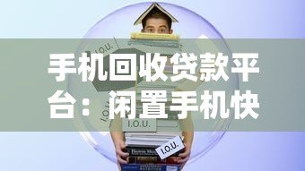 手机回收贷款平台:闲置手机快速变现借款指南 手机回收贷款平台:闲置手机快速变现借款指南