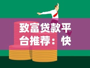 致富贷款平台推荐:快速解决资金需求,助力财富增长 致富贷款平台推荐:快速解决资金需求,助力财富增长