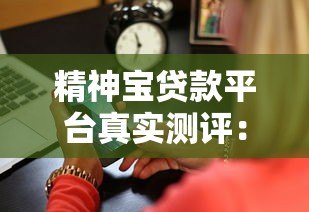 精神宝贷款平台真实测评：正规低息贷款、最快5分钟放款流程详解