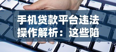 手机贷款平台违法操作解析：这些陷阱可能让你人财两失