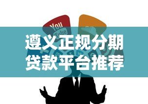 遵义正规分期贷款平台推荐｜靠谱渠道全解析