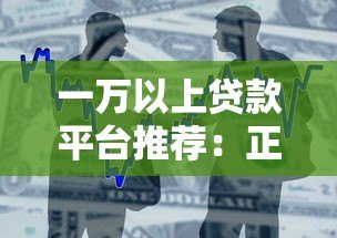 一万以上贷款平台推荐:正规渠道、低息借款全攻略 一万以上贷款平台推荐:正规渠道、低息借款全攻略