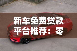 新车免费贷款平台推荐：零利息零手续费购车攻略