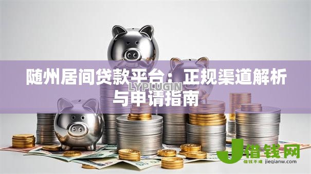 随州居间贷款平台:正规渠道解析与申请指南 随州居间贷款平台:正规渠道解析与申请指南