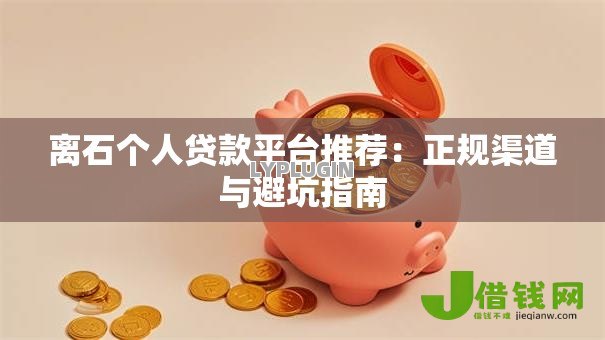 离石个人贷款平台推荐：正规渠道与避坑指南