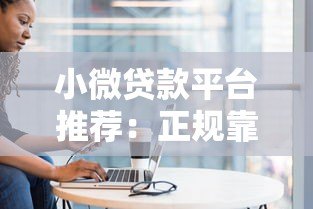 小微贷款平台推荐：正规靠谱的10个渠道盘点