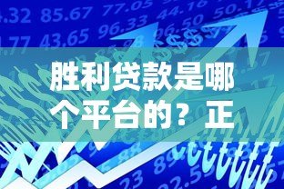 胜利贷款是哪个平台的？正规贷款产品解析及申请指南