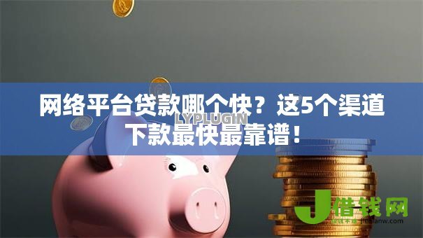 网络平台贷款哪个快？这5个渠道下款最快最靠谱！