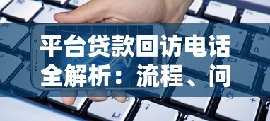 平台贷款回访电话全解析：流程、问题与应对技巧