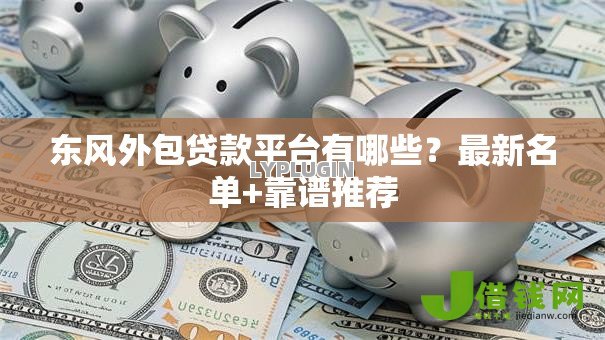 东风外包贷款平台有哪些?最新名单+靠谱推荐 东风外包贷款平台有哪些?最新名单+靠谱推荐