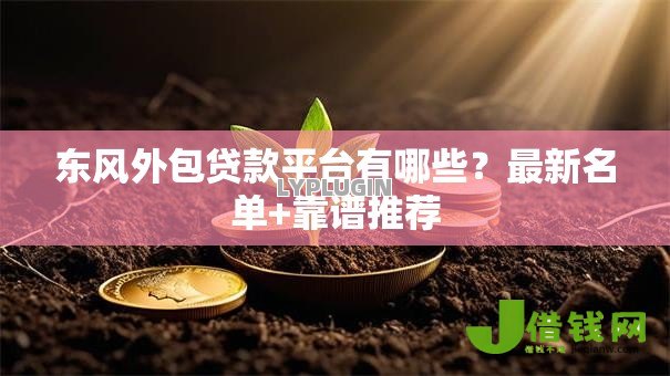 东风外包贷款平台有哪些?最新名单+靠谱推荐 东风外包贷款平台有哪些?最新名单+靠谱推荐
