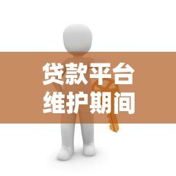 贷款平台维护期间如何应对?常见问题与解决方案 贷款平台维护期间如何应对?常见问题与解决方案