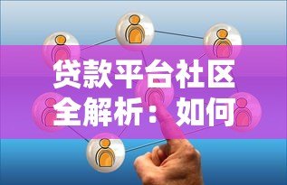 贷款平台社区全解析：如何选择靠谱平台及避坑指南