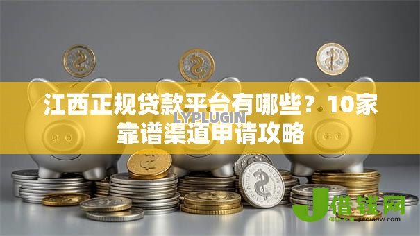 江西正规贷款平台有哪些?10家靠谱渠道申请攻略 江西正规贷款平台有哪些?10家靠谱渠道申请攻略