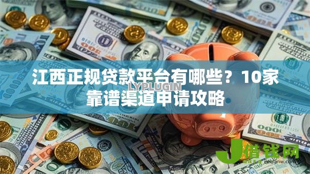 江西正规贷款平台有哪些?10家靠谱渠道申请攻略 江西正规贷款平台有哪些?10家靠谱渠道申请攻略