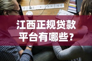 江西正规贷款平台有哪些?10家靠谱渠道申请攻略 江西正规贷款平台有哪些?10家靠谱渠道申请攻略