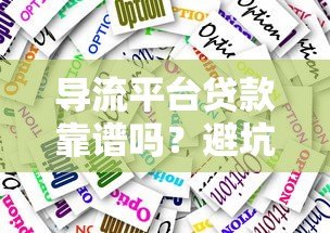 导流平台贷款靠谱吗？避坑指南与平台选择技巧