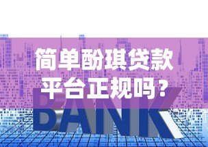 简单酚琪贷款平台正规吗？全面解析资质、利息与用户口碑