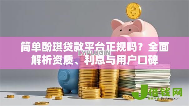 简单酚琪贷款平台正规吗？全面解析资质、利息与用户口碑