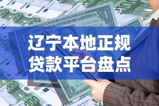 辽宁本地正规贷款平台盘点:快速借款指南与避坑技巧 辽宁本地正规贷款平台盘点:快速借款指南与避坑技巧