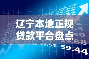 辽宁本地正规贷款平台盘点:快速借款指南与避坑技巧 辽宁本地正规贷款平台盘点:快速借款指南与避坑技巧